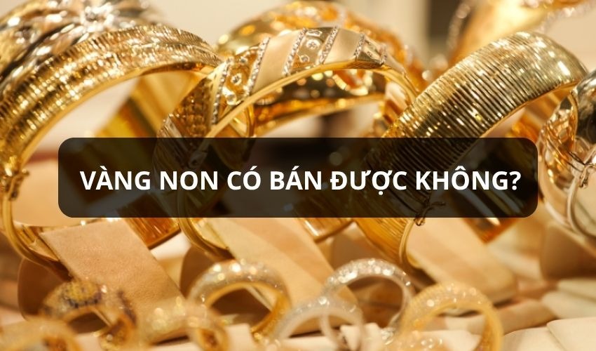 Vàng non có bán được không? Cách nhận biết và lưu ý khi bán